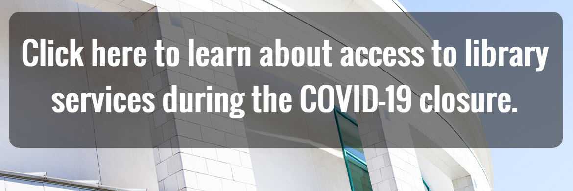 Text reads: Click here to learn about access to library services during the COVID-19 closure.